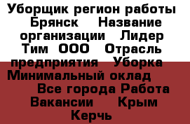 Уборщик(регион работы - Брянск) › Название организации ­ Лидер Тим, ООО › Отрасль предприятия ­ Уборка › Минимальный оклад ­ 32 000 - Все города Работа » Вакансии   . Крым,Керчь